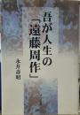 吾が人生の「遠藤周作」