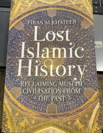 Lost Islamic History: Reclaiming Muslim Civilisation from the Past 