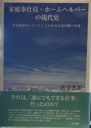 家庭奉仕員・ホームヘルパーの現代史: 社会福祉サービスとしての在宅介護労働の変遷