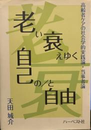 老い衰えゆく自己の/と自由: 高齢者ケアの社会学的実践論・当事者論
