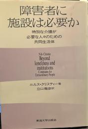 障害者に施設は必要か: 特別な介護が必要な人々のための共同生活体 