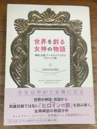 世界を創る女神の物語　神話、伝説、アーキタイプに学ぶヒロインの旅