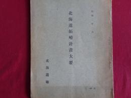 北海道拓殖計画大要（北海道庁、昭和2年）新計画の方針、事業内容、殖民費、森林費、産業費、土地改良費、道路橋梁費、河川・治水港湾、殖民軌道費、鉄道軌道助成費、ほか添付資料表3点