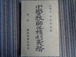 小学教師之権利義務（小山令之、明治44年、第二版）教師の法律上の地位、身分、俸給権、学校管理権、就学義務、校罰、職務権限、公法上の義務、私法上の義務、懲戒処分、小学教師の進退、訴願及訴訟ほか