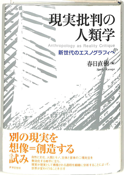 現実批判の人類学 新世代のエスノグラフィへ(春日直樹 編 現実批判の人類学 新世代のエスノグラフィへ(春日直樹 編