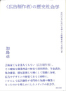 広告制作者の歴史社会学 近代日本における個人と組織をめぐる揺らぎ