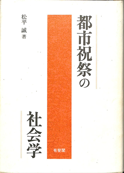 【中古】 都市祝祭の社会学/有斐閣/松平誠 都市祝祭の社会学(松平誠 著) / 古本、中古本、古書籍の通販は