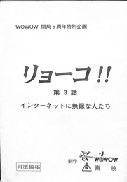 ＷＯＷＯＷ開局５周年特別企画　リョーコ！！　第３話　インターネットに無縁な人たち　台本再準備稿