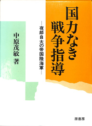 国力なき戦争指導　夜郎自大の帝国陸海軍