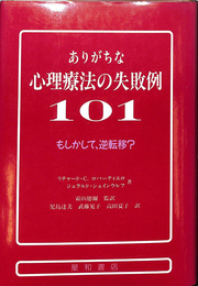 ありがちな心理療法の失敗例 101 ありがちな心理療法の失敗例101: もしかして、逆転移