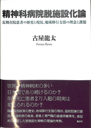 精神科病院脱施設化論　長期在院患者の歴史と現況、地域移行支援の理念と課題