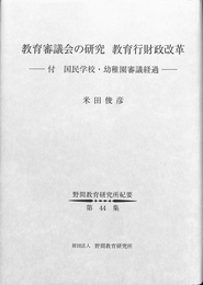 教育審議会の研究　教育行財政改革　付　国民学校・幼稚園審議経過　野間教育研究所紀要第４４集