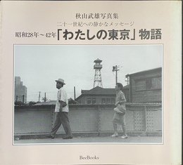 秋山武雄写真集　二十一世紀への静かなメッセージ　昭和２８～４２年「わたしの東京」物語