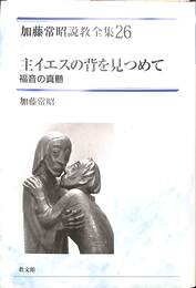 主イエスの背を見つめて　福音の真髄　加藤常昭説教全集２６