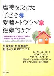 虐待を受けた子どもの愛着とトラウマの治療的ケア　施設養護・家庭養護の包括的支援実践モデル
