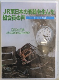 ＪＲ東日本の奇跡を生んだ組合員の声　３・１１の教訓　東日本大震災ＪＲ東労組組合の証言　ＤＶＤ