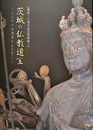 茨城の仏教遺宝　みほとけの情景とまなざし　開館３０周年記念特別展I　図録