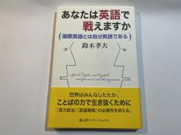 あなたは英語で戦えますか : 国際英語とは自分英語である　Speak Englic,not English and you are to win the argument