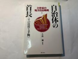 自治体の首長 : その資質と手腕 　　21世紀の地方自治戦略3