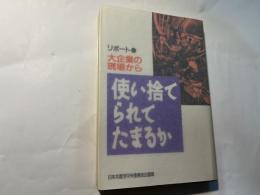 使い捨てられてたまるか 　リポート・大企業の現場から