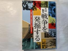 共同編集　戦争を発掘する ― 「被害、加害、反戦抵抗」とあすの日本