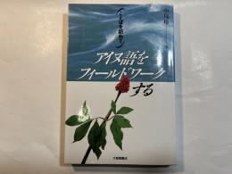 アイヌ語をフィールドワークする ：ことばを訪ねて
