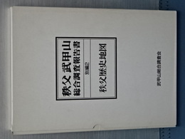 秩父武甲山総合調査報告書　別編２　秩父歴史地図