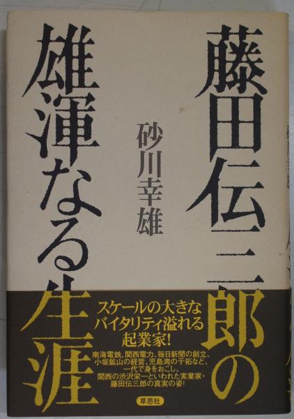 藤田伝三郎の雄渾なる生涯 砂川幸雄 著 中央書房 古本 中古本 古書籍の通販は 日本の古本屋 日本の古本屋