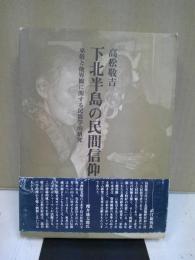 下北半島の民間信仰 : 巫俗と他界観に関する民俗学的研究