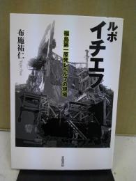 ルポ イチエフ : 福島第一原発レベル7の現場