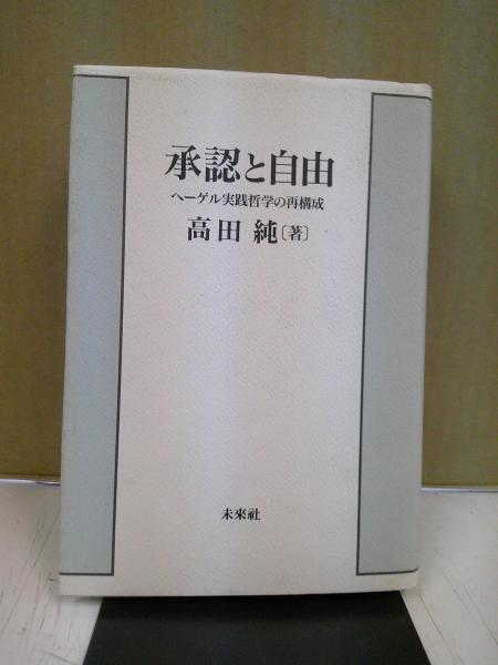 承認と自由 ヘーゲル実践哲学の再構成 承認と自由 : ヘーゲル実践哲学の再構成(高田純 著) / 古本