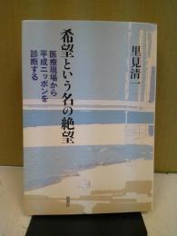 希望という名の絶望 : 医療現場から平成ニッポンを診断する