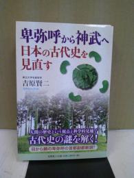 卑弥呼から神武へ日本の古代史を見直す