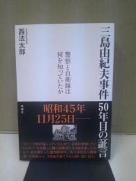 三島由紀夫事件50年目の証言 : 警察と自衛隊は何を知っていたか
