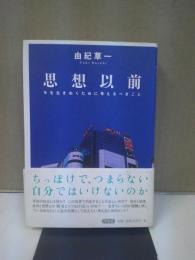 思想以前 : 今を生きぬくために考えるべきこと