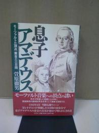 息子アマデウス : モーツァルトの頂点黄金の三日間