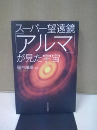 スーパー望遠鏡「アルマ」が見た宇宙