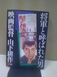 将軍と呼ばれた男 : 映画監督山下耕作