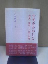 古句をたのしむ : 芭蕉・蕪村・一茶・子規