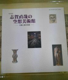 志賀直哉の空想美術館 : 文豪と美の交遊 : 特別展