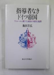 指導者なきドイツ帝国 : ヴィルヘルム期ライヒ政治の変容と隘路