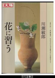別冊太陽　川瀬敏郎　花に習う　－「なげいれ」－花と器と場と、一つひとつにことづてを見つけていける花のすべて