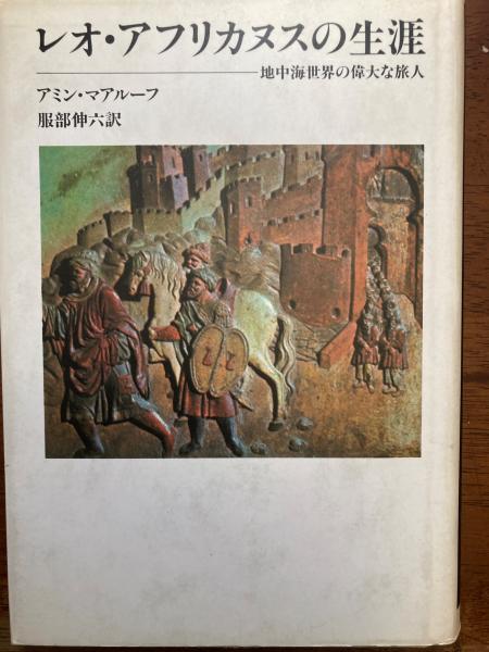 レオ・アフリカヌスの生涯 地中海世界の偉大な旅人(アミン・マアルーフ 著 ; 服部伸六 訳) / 古本、中古本、古書籍の通販は「日本の古本屋」