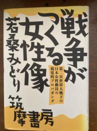 戦争がつくる女性像 : 第二次世界大戦下の日本女性動員の視覚的プロパガンダ