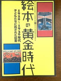 絵本の黄金時代 : 1920～1930年代 : 子どもたちに託された伝言 : 国立国会図書館国際子ども図書館開館10周年及び国民読書年記念展示会
