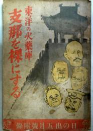  東洋の火藥庫　支那を裸にする 　（日の出5月号付録）