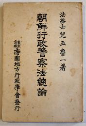 朝鮮行政警察法総論　児玉魯一著　A5判148p　東京京城帝国地方行政学会発行　大正14年