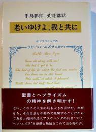 老いゆけよ、我と共に-Ｒ・ブラウニングのラビ・ベン・エズラに寄せて-　手島郁郎英詩講話　初版カバ帯美本　キリスト聖書塾　2000年