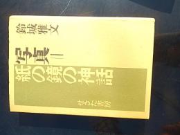 写真=紙の鏡の神話
 鈴城雅文著
    出版社 せきた書房
    刊行年 1985年初版
    ページ数 196p