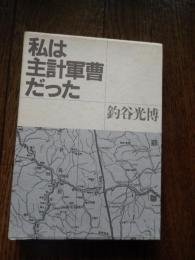 私は主計軍曹だった　著者献呈署名入　北海道旭川歩兵第二七連隊　関東軍独立第二国境守備隊　ニニ九部隊　満洲第六五四部隊　二○軍司令部　第六野戦建築部隊本部　上海第一陸軍病院ほか
著者 釣谷光博
    出版社 静風舎
    刊行年 1988
 解説 Ｂ６判函
